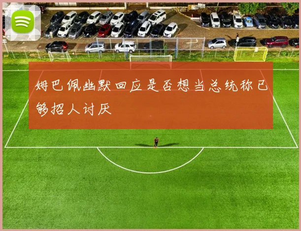 姆巴佩幽默回应是否想当总统称已够招人讨厌
