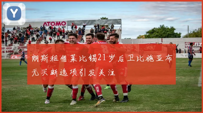 朗斯租借莱比锡21岁后卫比施亚布无买断选项引发关注
