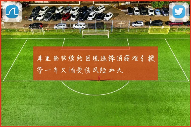 库里面临续约困境选择顶薪难引援等一年又怕受伤风险加大