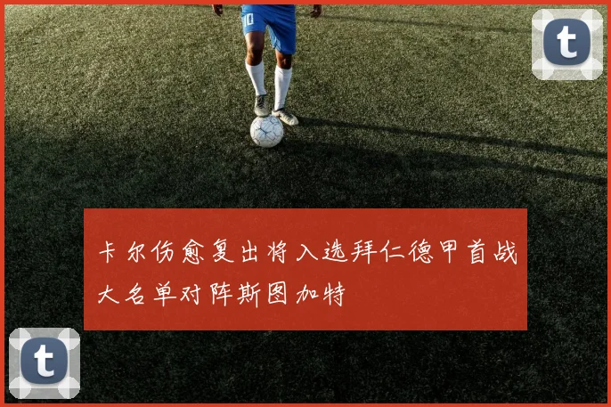 卡尔伤愈复出将入选拜仁德甲首战大名单对阵斯图加特