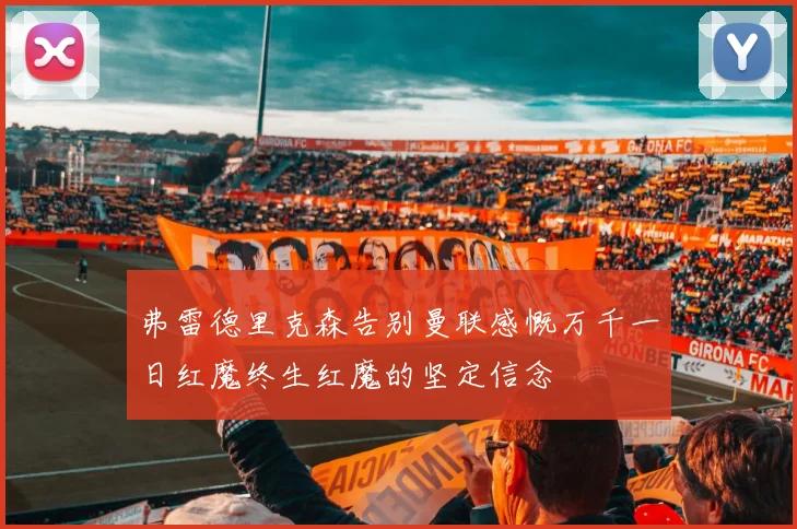 弗雷德里克森告别曼联感慨万千一日红魔终生红魔的坚定信念