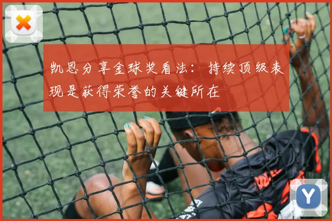 凯恩分享金球奖看法：持续顶级表现是获得荣誉的关键所在